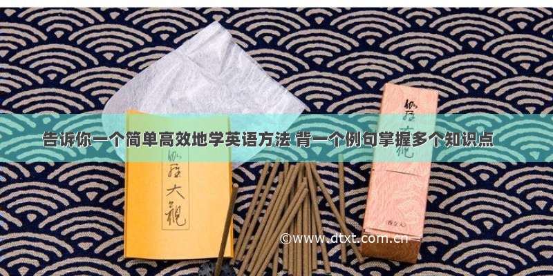 告诉你一个简单高效地学英语方法 背一个例句掌握多个知识点