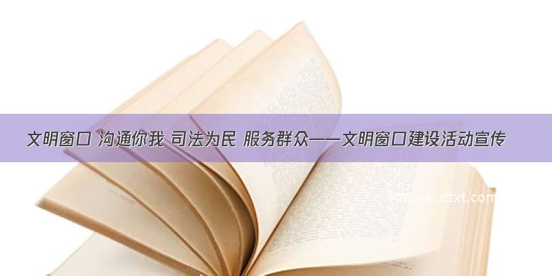 文明窗口 沟通你我 司法为民 服务群众——文明窗口建设活动宣传