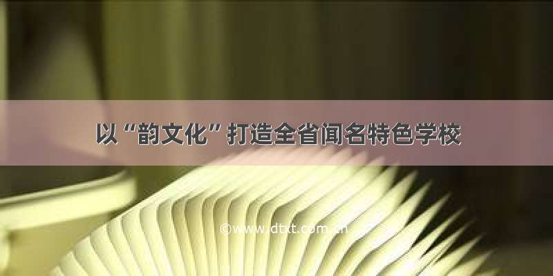 以“韵文化”打造全省闻名特色学校