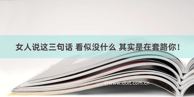 女人说这三句话 看似没什么 其实是在套路你！