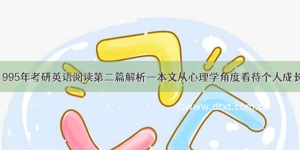 1995年考研英语阅读第二篇解析—本文从心理学角度看待个人成长