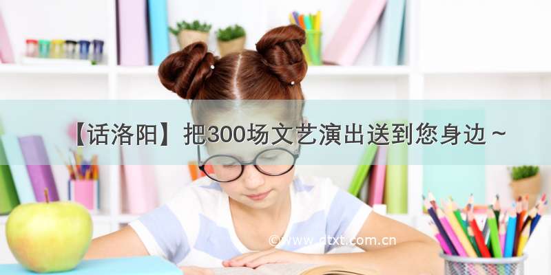 【话洛阳】把300场文艺演出送到您身边～