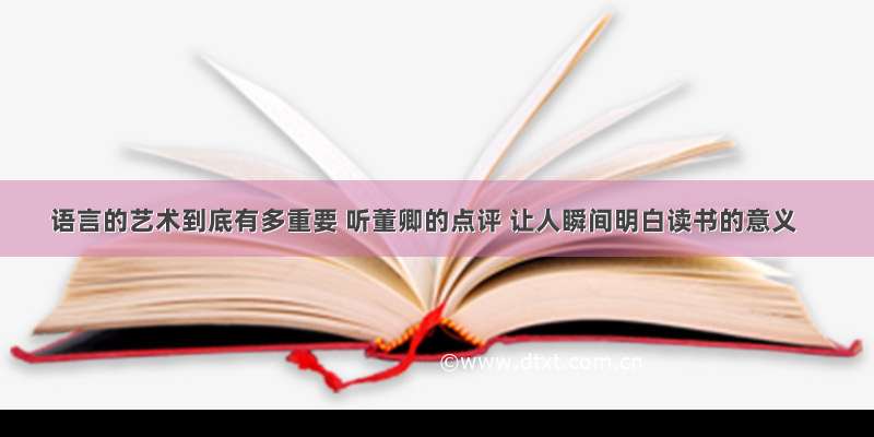 语言的艺术到底有多重要 听董卿的点评 让人瞬间明白读书的意义