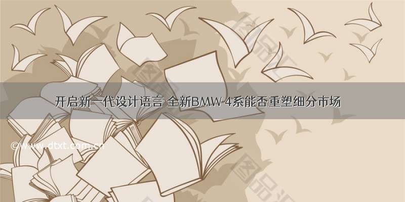 开启新一代设计语言 全新BMW 4系能否重塑细分市场