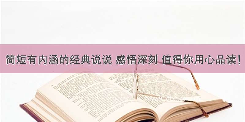 简短有内涵的经典说说 感悟深刻 值得你用心品读！