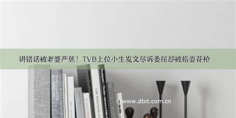 讲错话被老婆严惩！TVB上位小生发文尽诉委屈却被指耍花枪