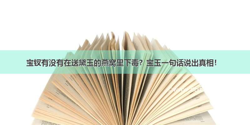 宝钗有没有在送黛玉的燕窝里下毒？宝玉一句话说出真相！