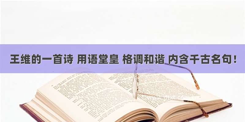 王维的一首诗 用语堂皇 格调和谐 内含千古名句！