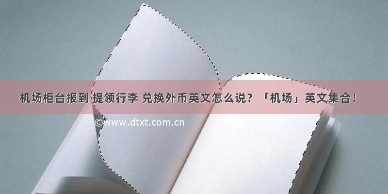 机场柜台报到 提领行李 兑换外币英文怎么说？「机场」英文集合！