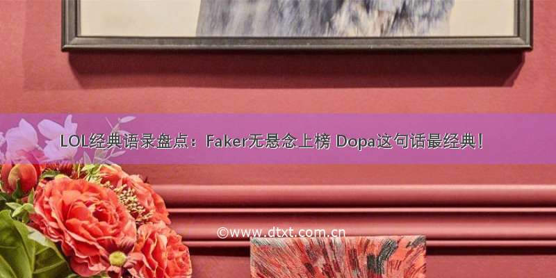 LOL经典语录盘点：Faker无悬念上榜 Dopa这句话最经典！