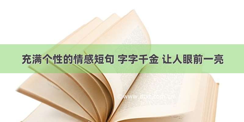 充满个性的情感短句 字字千金 让人眼前一亮