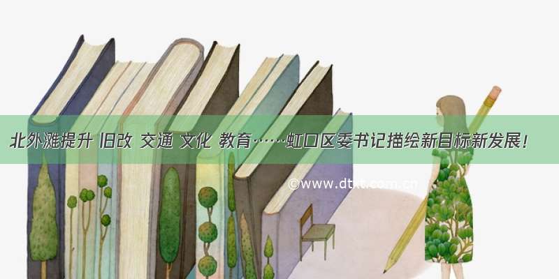 北外滩提升 旧改 交通 文化 教育……虹口区委书记描绘新目标新发展！