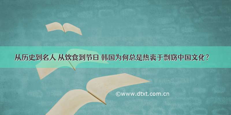 从历史到名人 从饮食到节日 韩国为何总是热衷于剽窃中国文化？