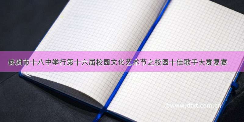 株洲市十八中举行第十六届校园文化艺术节之校园十佳歌手大赛复赛