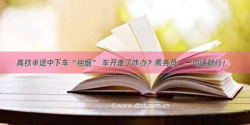 高铁半途中下车“抽烟” 车开走了咋办？乘务员：一句话就行！