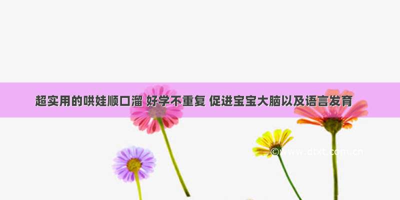 超实用的哄娃顺口溜 好学不重复 促进宝宝大脑以及语言发育