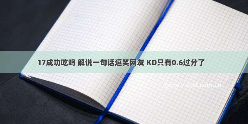 17成功吃鸡 解说一句话逗笑网友 KD只有0.6过分了