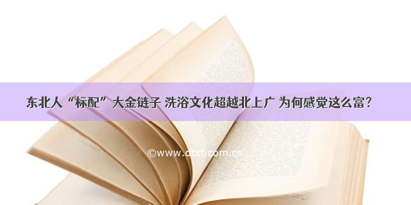 东北人“标配”大金链子 洗浴文化超越北上广 为何感觉这么富？