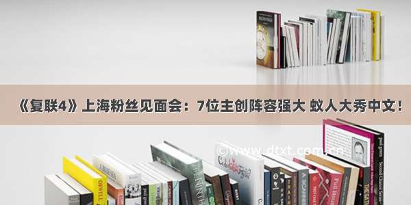 《复联4》上海粉丝见面会：7位主创阵容强大 蚁人大秀中文！
