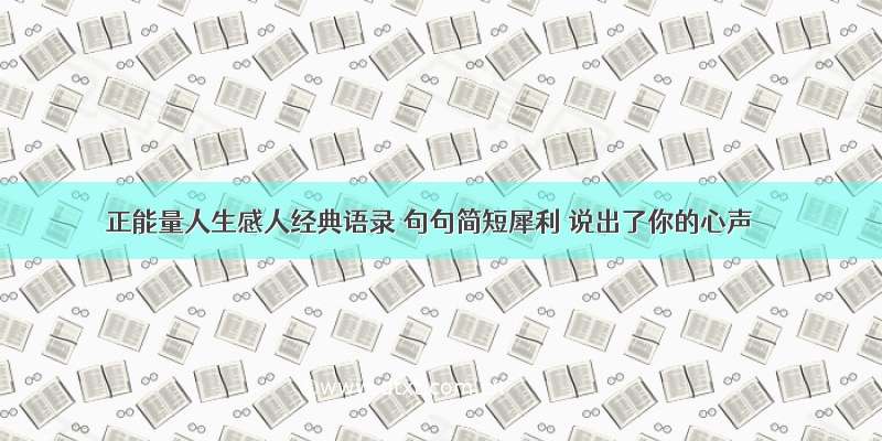 正能量人生感人经典语录 句句简短犀利 说出了你的心声