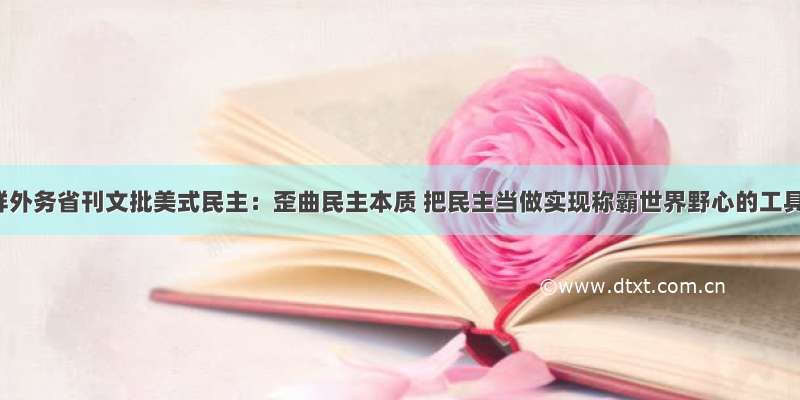 朝鲜外务省刊文批美式民主：歪曲民主本质 把民主当做实现称霸世界野心的工具