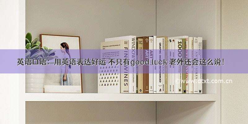 英语口语：用英语表达好运 不只有good luck 老外还会这么说！