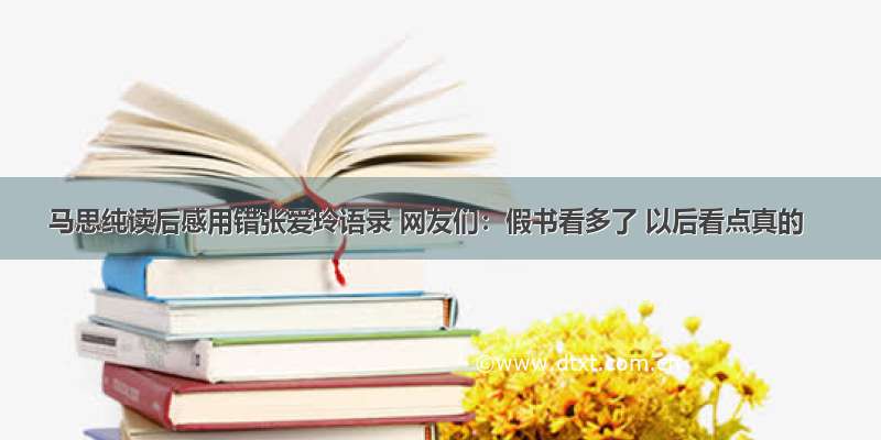 马思纯读后感用错张爱玲语录 网友们：假书看多了 以后看点真的