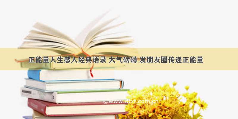 正能量人生感人经典语录 大气磅礴 发朋友圈传递正能量