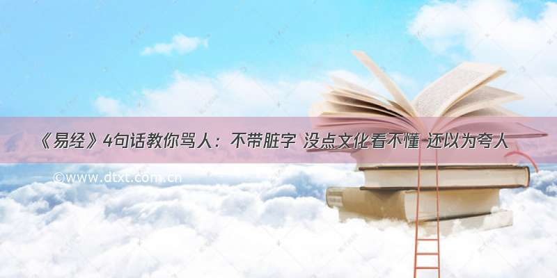 《易经》4句话教你骂人：不带脏字 没点文化看不懂 还以为夸人