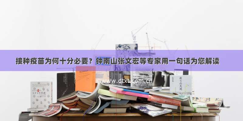 接种疫苗为何十分必要？钟南山张文宏等专家用一句话为您解读