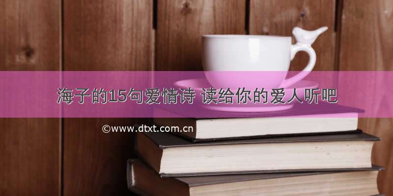 海子的15句爱情诗 读给你的爱人听吧