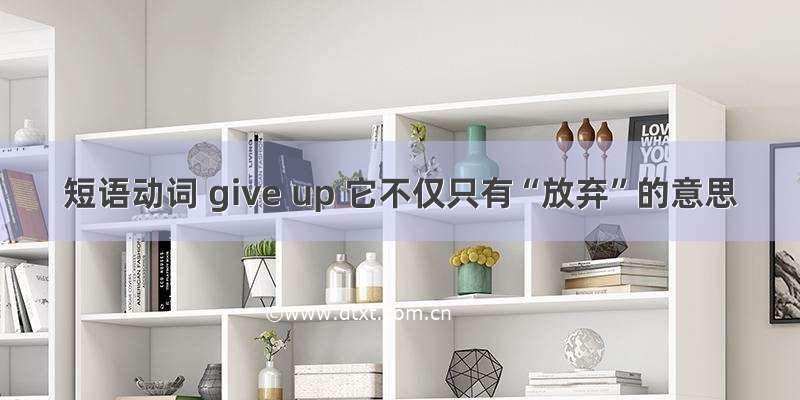 短语动词 give up 它不仅只有“放弃”的意思