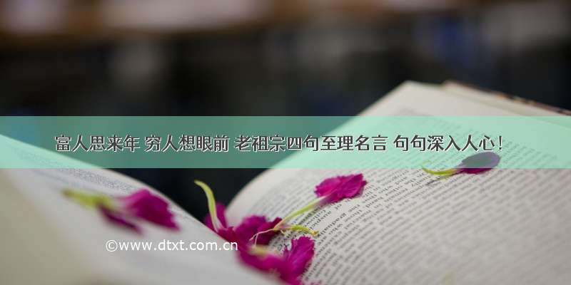 富人思来年 穷人想眼前 老祖宗四句至理名言 句句深入人心！