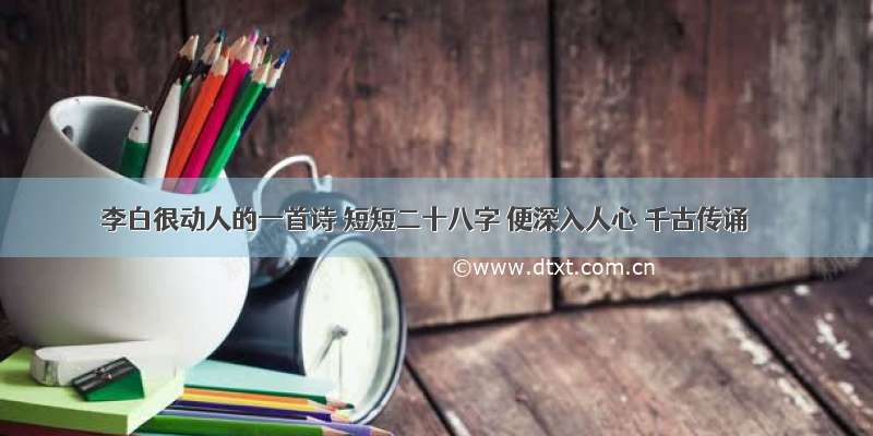 李白很动人的一首诗 短短二十八字 便深入人心 千古传诵