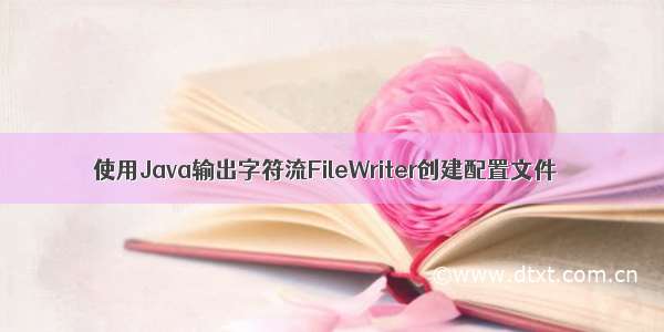 使用Java输出字符流FileWriter创建配置文件