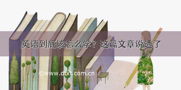 英语到底该怎么学？这篇文章说透了