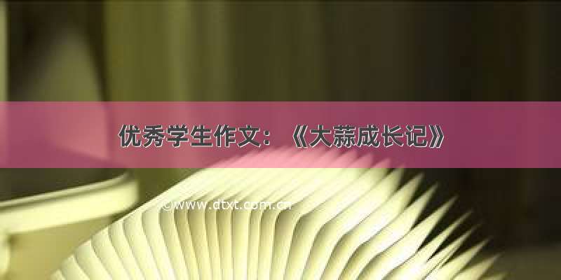 优秀学生作文：《大蒜成长记》