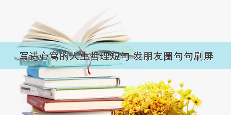 写进心窝的人生哲理短句 发朋友圈句句刷屏