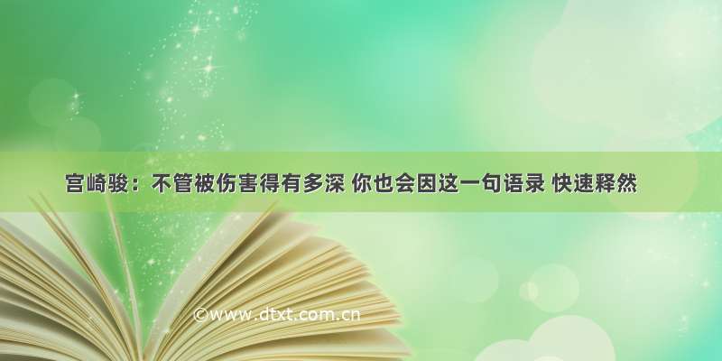 宫崎骏：不管被伤害得有多深 你也会因这一句语录 快速释然