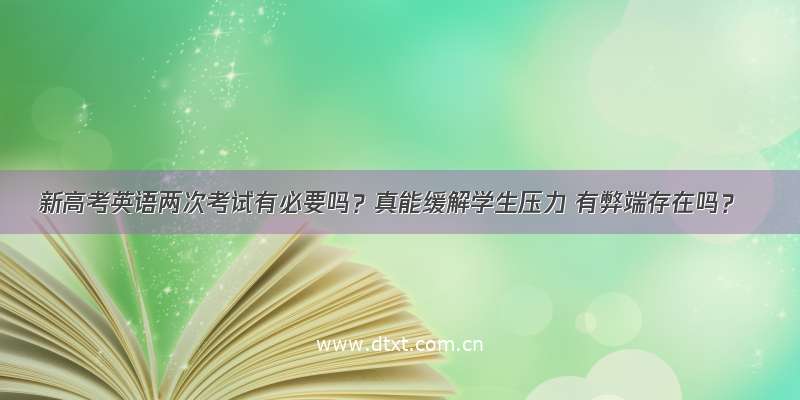 新高考英语两次考试有必要吗？真能缓解学生压力 有弊端存在吗？