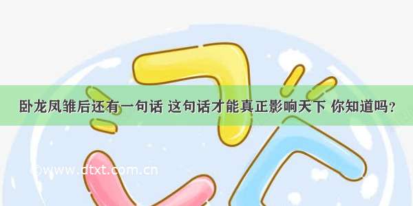 卧龙凤雏后还有一句话 这句话才能真正影响天下 你知道吗？