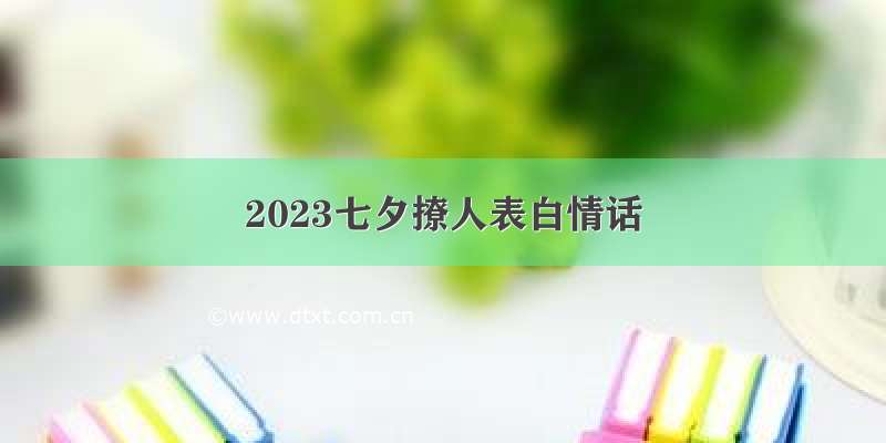2023七夕撩人表白情话