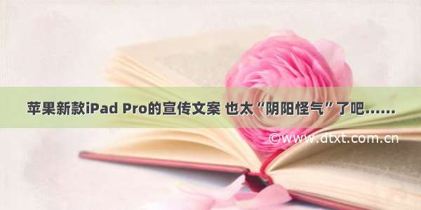 苹果新款iPad Pro的宣传文案 也太“阴阳怪气”了吧……