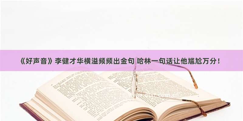 《好声音》李健才华横溢频频出金句 哈林一句话让他尴尬万分！