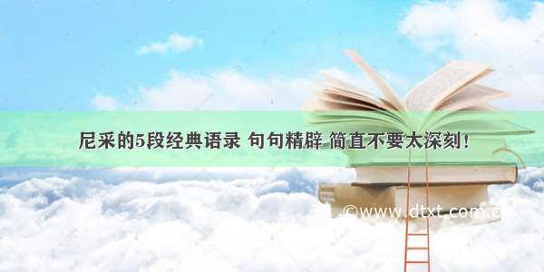 尼采的5段经典语录 句句精辟 简直不要太深刻！