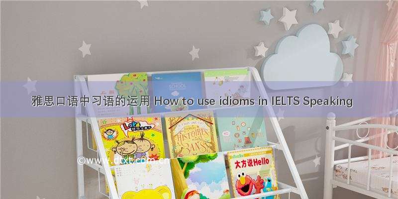 雅思口语中习语的运用 How to use idioms in IELTS Speaking