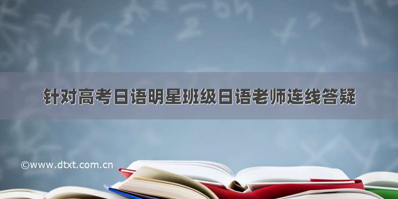 针对高考日语明星班级日语老师连线答疑
