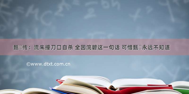 甄嬛传：流朱撞刀口自杀 全因浣碧这一句话 可惜甄嬛永远不知道