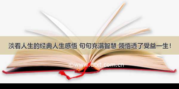 淡看人生的经典人生感悟 句句充满智慧 领悟透了受益一生！