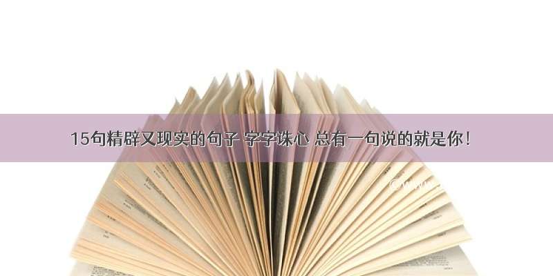 15句精辟又现实的句子 字字诛心 总有一句说的就是你！